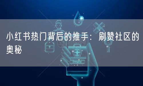 小红书热门背后的推手：刷赞社区的奥秘