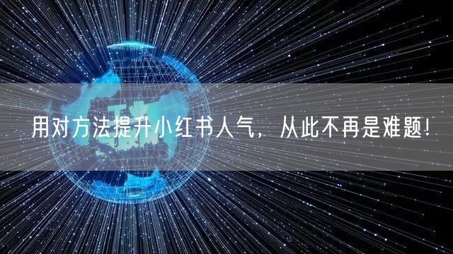 用对方法提升小红书人气，从此不再是难题！