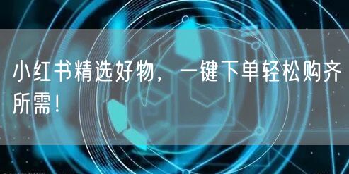 小红书精选好物，一键下单轻松购齐所需！