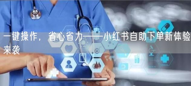 一键操作，省心省力——小红书自助下单新体验来袭