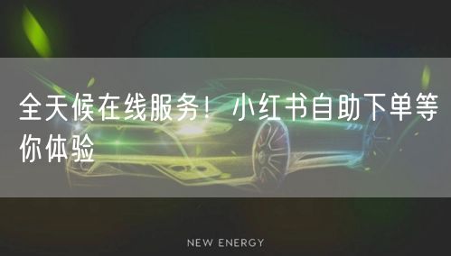全天候在线服务！小红书自助下单等你体验