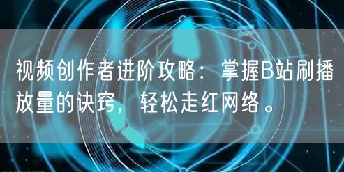 视频创作者进阶攻略：掌握B站刷播放量的诀窍，轻松走红网络。