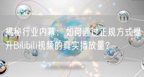 揭秘行业内幕：如何通过正规方式提升Bilibili视频的真实播放量？