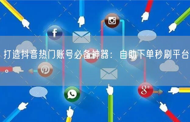 打造抖音热门账号必备神器：自助下单秒刷平台。