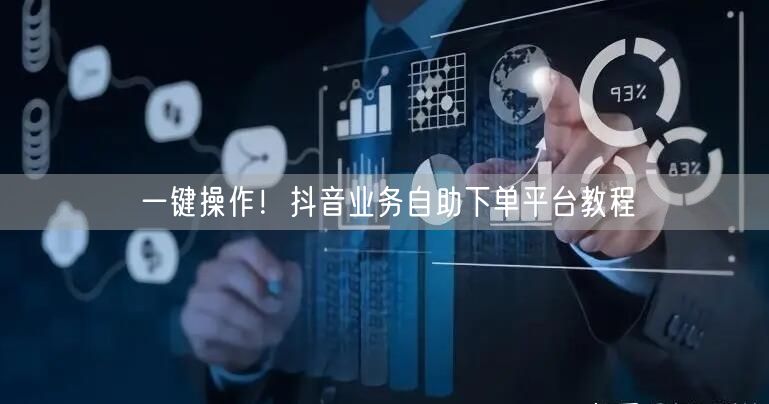 一键操作！抖音业务自助下单平台教程
