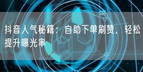 抖音人气秘籍：自助下单刷赞，轻松提升曝光率
