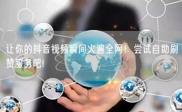 让你的抖音视频瞬间火遍全网！尝试自助刷赞服务吧!