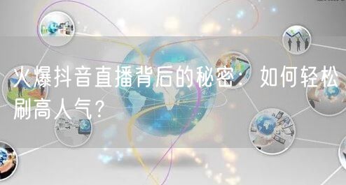 火爆抖音直播背后的秘密：如何轻松刷高人气？