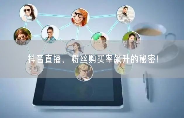 抖音直播，粉丝购买率飙升的秘密！