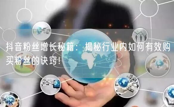 抖音粉丝增长秘籍：揭秘行业内如何有效购买粉丝的诀窍！
