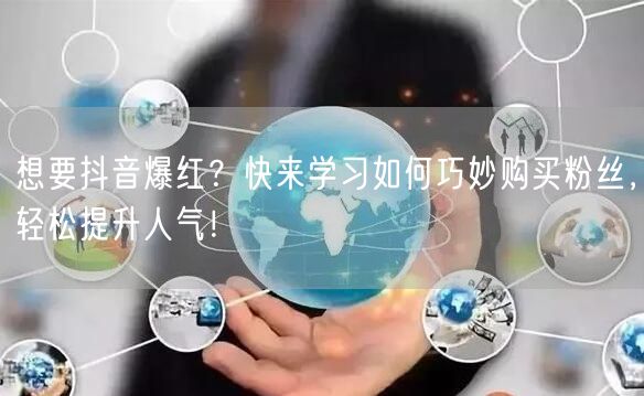 想要抖音爆红？快来学习如何巧妙购买粉丝，轻松提升人气！