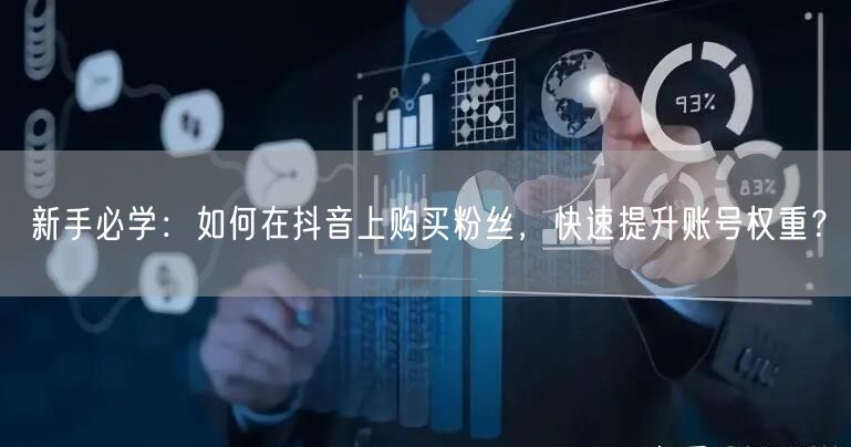 新手必学：如何在抖音上购买粉丝，快速提升账号权重？