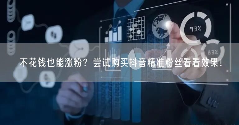 不花钱也能涨粉？尝试购买抖音精准粉丝看看效果！