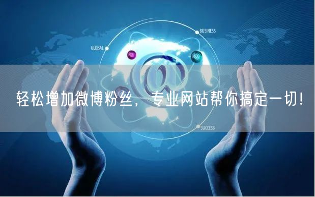 轻松增加微博粉丝，专业网站帮你搞定一切！