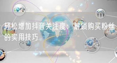 轻松增加抖音关注度：解锁购买粉丝的实用技巧