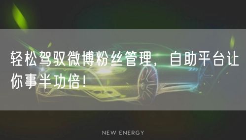 轻松驾驭微博粉丝管理，自助平台让你事半功倍！