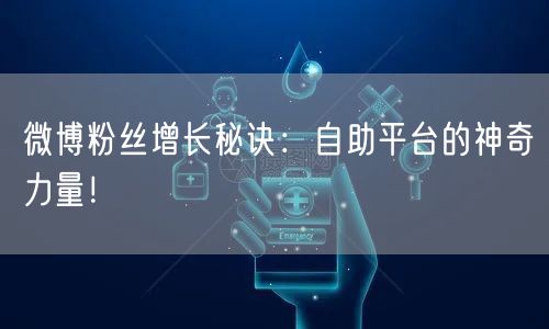 微博粉丝增长秘诀：自助平台的神奇力量！