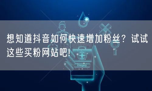 想知道抖音如何快速增加粉丝？试试这些买粉网站吧!