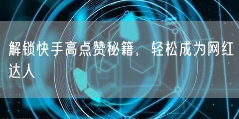 解锁快手高点赞秘籍，轻松成为网红达人