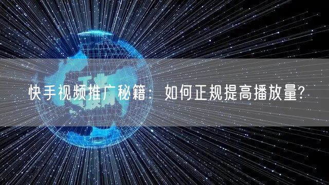 快手视频推广秘籍：如何正规提高播放量?