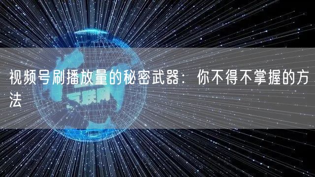 视频号刷播放量的秘密武器：你不得不掌握的方法