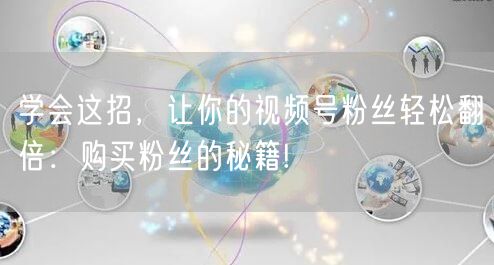 学会这招，让你的视频号粉丝轻松翻倍：购买