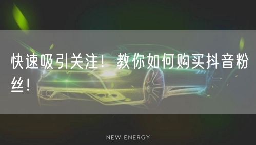 快速吸引关注！教你如何购买抖音粉丝！