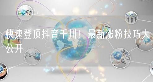 快速登顶抖音千川！最新涨粉技巧大公开