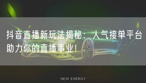 抖音直播新玩法揭秘：人气接单平台助力你的直播事业！