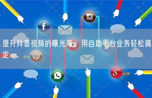 提升抖音视频的曝光率，用自助平台业务轻松搞定