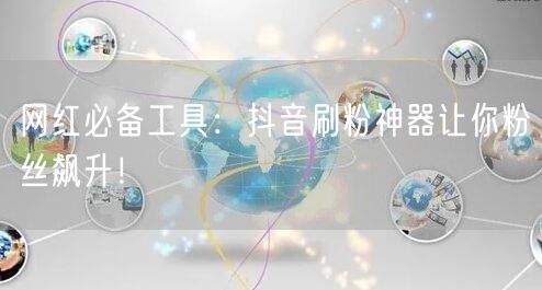 网红必备工具：抖音刷粉神器让你粉丝飙升！