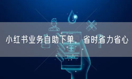 小红书业务自助下单，省时省力省心