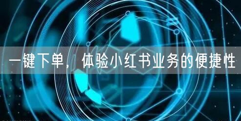 一键下单，体验小红书业务的便捷性