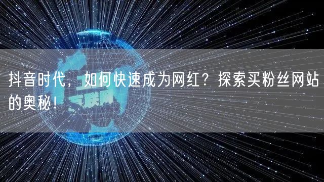 抖音时代，如何快速成为网红？探索买粉丝网站的奥秘！
