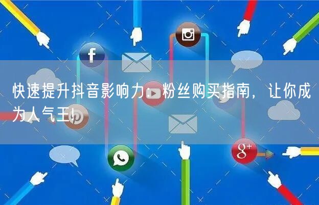 快速提升抖音影响力：粉丝购买指南，让你成为人气王!