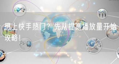 想上快手热门？先从提高播放量开始攻略！