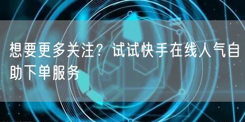 想要更多关注？试试快手在线人气自助下单服