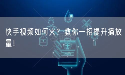 快手视频如何火？教你一招提升播放量！