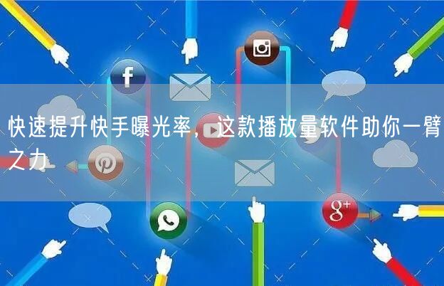 快速提升快手曝光率，这款播放量软件助你一臂之力