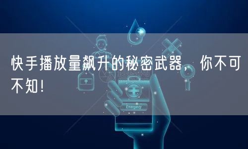 快手播放量飙升的秘密武器，你不可不知！