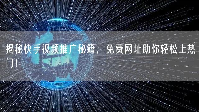揭秘快手视频推广秘籍，免费网址助你轻松上热门！