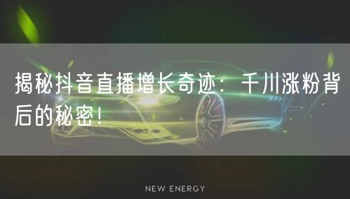 揭秘抖音直播增长奇迹：千川涨粉背后的秘密