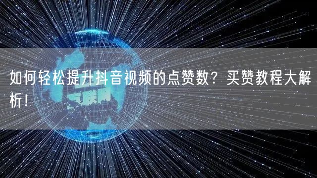 如何轻松提升抖音视频的点赞数？买赞教程大解析！