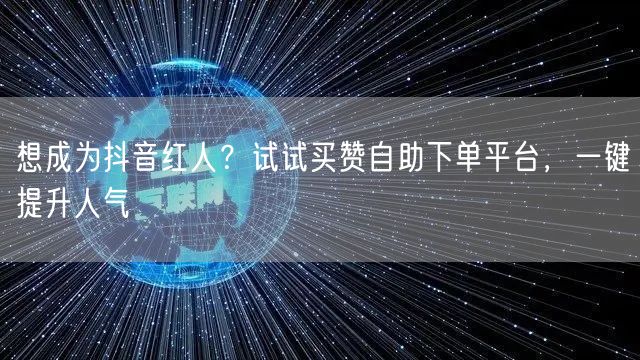 想成为抖音红人？试试买赞自助下单平台，一键提升人气