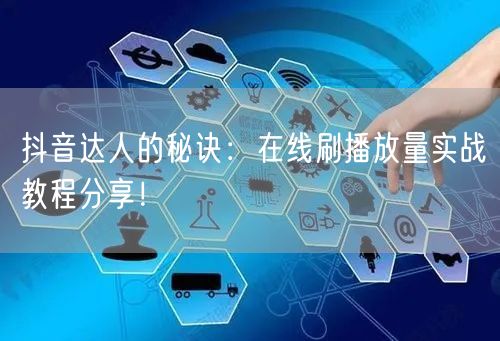 抖音达人的秘诀：在线刷播放量实战教程分享