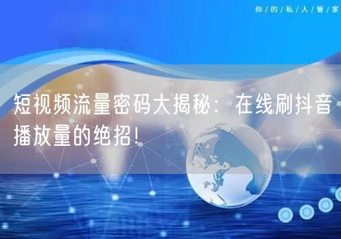 短视频流量密码大揭秘：在线刷抖音播放量的