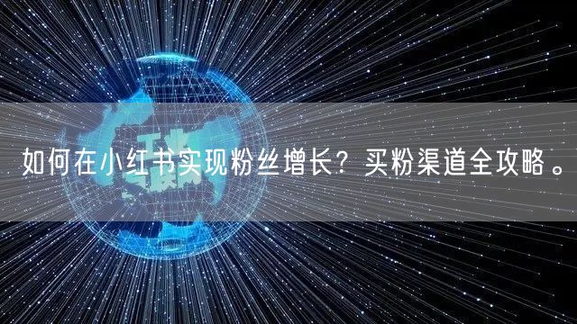 如何在小红书实现粉丝增长？买粉渠道全攻略。