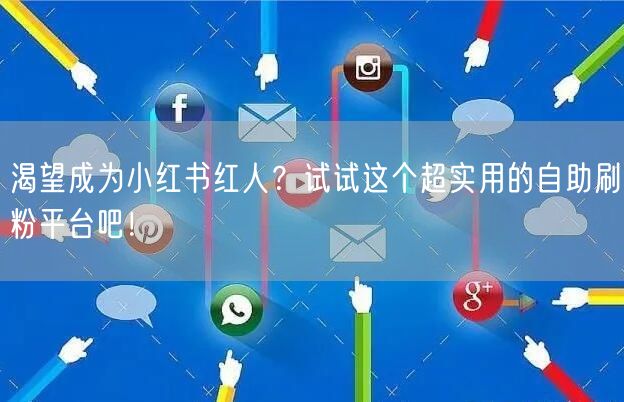 渴望成为小红书红人？试试这个超实用的自助刷粉平台吧！