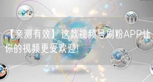 【亲测有效】这款视频号刷粉APP让你的视频更受欢迎!