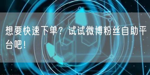 想要快速下单？试试微博粉丝自助平台吧！